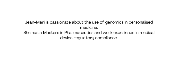 Jean Mari is passionate about the use of genomics in personalised medicine She has a Masters in Pharmaceutics and work experience in medical device regulatory compliance